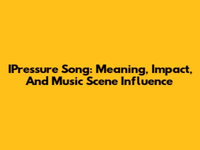 IPressure Song: Meaning, Impact, And Music Scene Influence