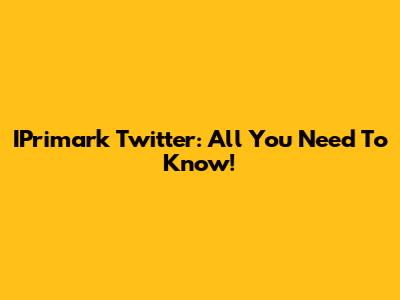IPrimark Twitter: All You Need To Know!