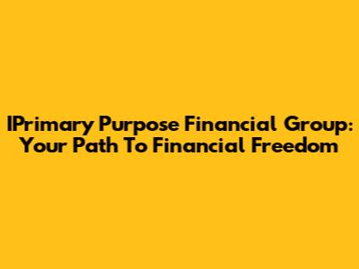 IPrimary Purpose Financial Group: Your Path To Financial Freedom