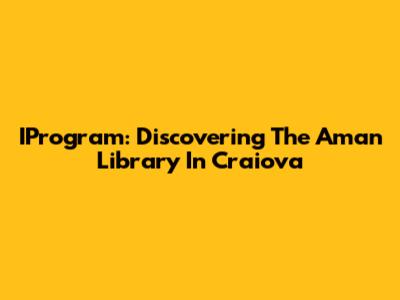 IProgram: Discovering The Aman Library In Craiova