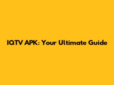 IQTV APK: Your Ultimate Guide