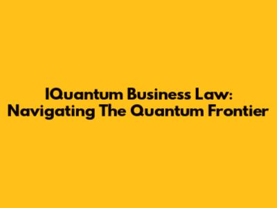 IQuantum Business Law: Navigating The Quantum Frontier