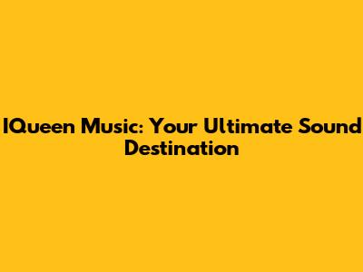 IQueen Music: Your Ultimate Sound Destination