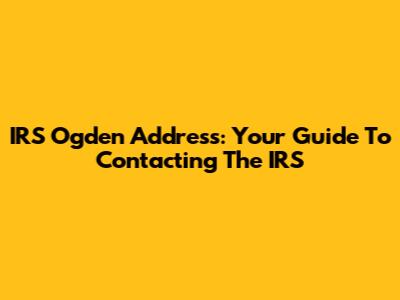 IRS Ogden Address: Your Guide To Contacting The IRS