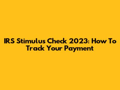 IRS Stimulus Check 2023: How To Track Your Payment