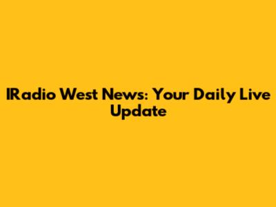 IRadio West News: Your Daily Live Update