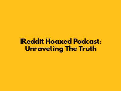 IReddit Hoaxed Podcast: Unraveling The Truth