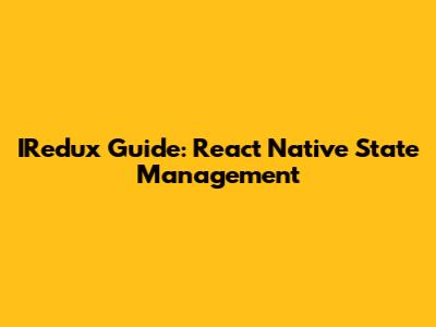 IRedux Guide: React Native State Management