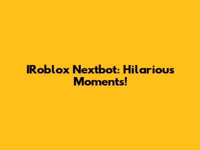 IRoblox Nextbot: Hilarious Moments!