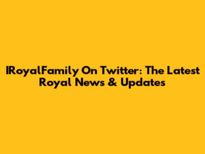 IRoyalFamily On Twitter: The Latest Royal News & Updates