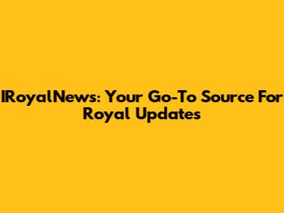 IRoyalNews: Your Go-To Source For Royal Updates