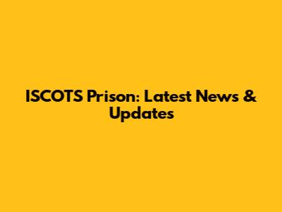 ISCOTS Prison: Latest News & Updates