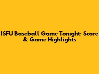 ISFU Baseball Game Tonight: Score & Game Highlights
