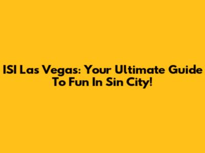 ISI Las Vegas: Your Ultimate Guide To Fun In Sin City!