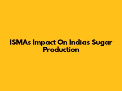 ISMA's Impact On India's Sugar Production