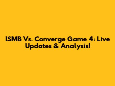 ISMB Vs. Converge Game 4: Live Updates & Analysis!