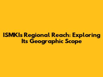 ISMKI's Regional Reach: Exploring Its Geographic Scope