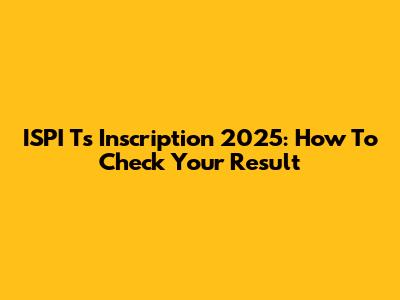 ISPI Ts Inscription 2025: How To Check Your Result