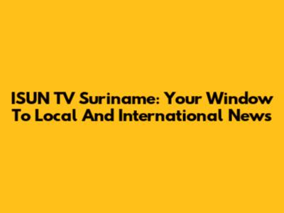 ISUN TV Suriname: Your Window To Local And International News
