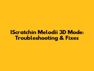 IScratchin' Melodii 3D Mode: Troubleshooting & Fixes