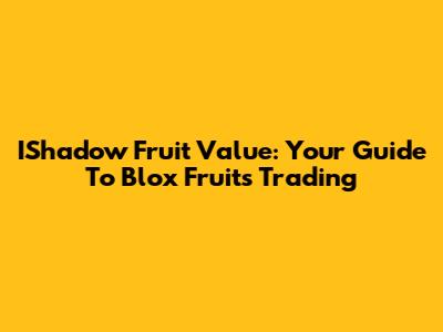 IShadow Fruit Value: Your Guide To Blox Fruits Trading