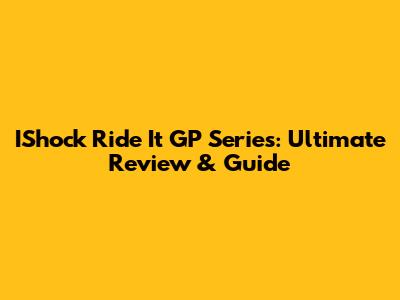 IShock Ride It GP Series: Ultimate Review & Guide