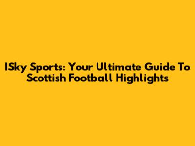 ISky Sports: Your Ultimate Guide To Scottish Football Highlights