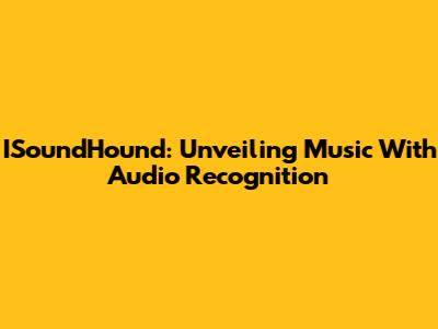 ISoundHound: Unveiling Music With Audio Recognition
