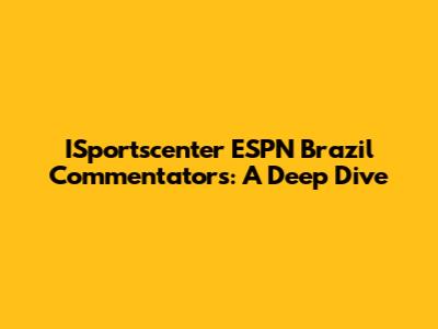 ISportscenter ESPN Brazil Commentators: A Deep Dive