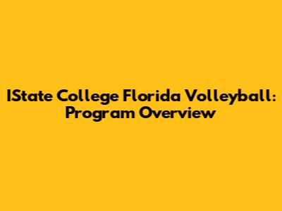 IState College Florida Volleyball: Program Overview