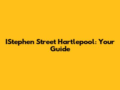 IStephen Street Hartlepool: Your Guide