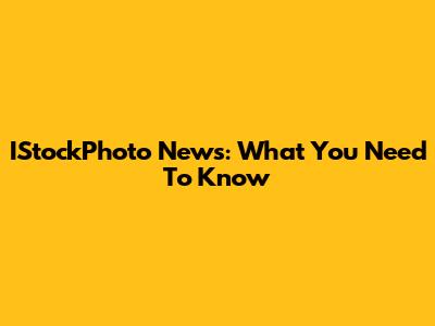 IStockPhoto News: What You Need To Know