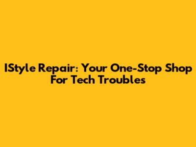 IStyle Repair: Your One-Stop Shop For Tech Troubles
