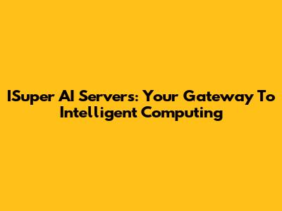 ISuper AI Servers: Your Gateway To Intelligent Computing