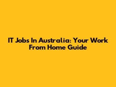IT Jobs In Australia: Your Work From Home Guide