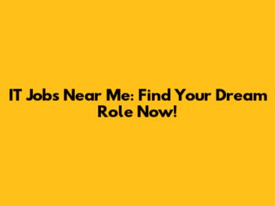 IT Jobs Near Me: Find Your Dream Role Now!