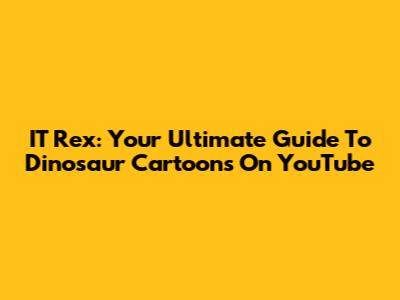 IT Rex: Your Ultimate Guide To Dinosaur Cartoons On YouTube