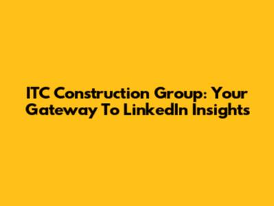 ITC Construction Group: Your Gateway To LinkedIn Insights
