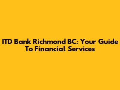 ITD Bank Richmond BC: Your Guide To Financial Services