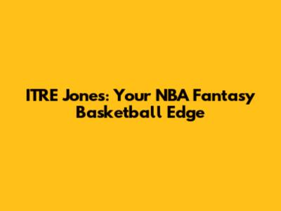 ITRE Jones: Your NBA Fantasy Basketball Edge