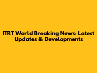 ITRT World Breaking News: Latest Updates & Developments