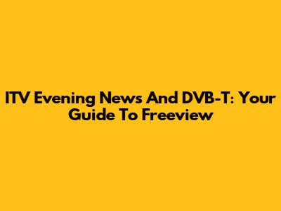 ITV Evening News And DVB-T: Your Guide To Freeview