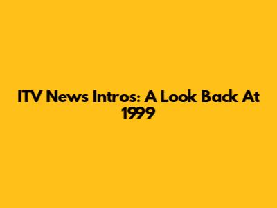 ITV News Intros: A Look Back At 1999