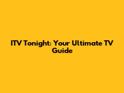ITV Tonight: Your Ultimate TV Guide