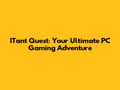 ITant Quest: Your Ultimate PC Gaming Adventure