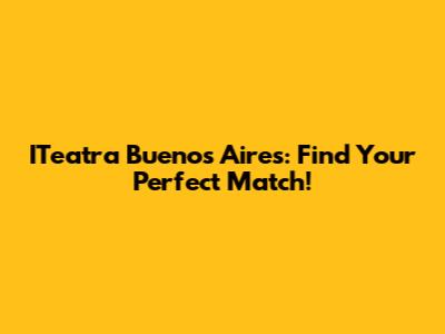 ITeatra Buenos Aires: Find Your Perfect Match!