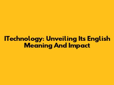 ITechnology: Unveiling Its English Meaning And Impact