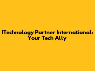 ITechnology Partner International: Your Tech Ally