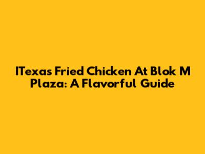 ITexas Fried Chicken At Blok M Plaza: A Flavorful Guide