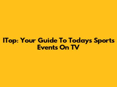 ITop: Your Guide To Today's Sports Events On TV